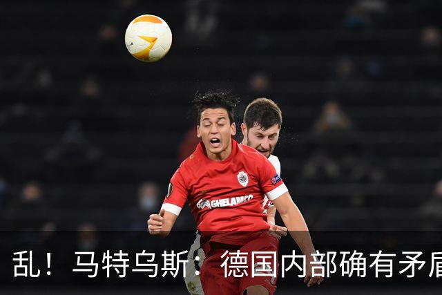 乱！马特乌斯：德国内部确有矛盾，部分人带家属随行其他人却不行