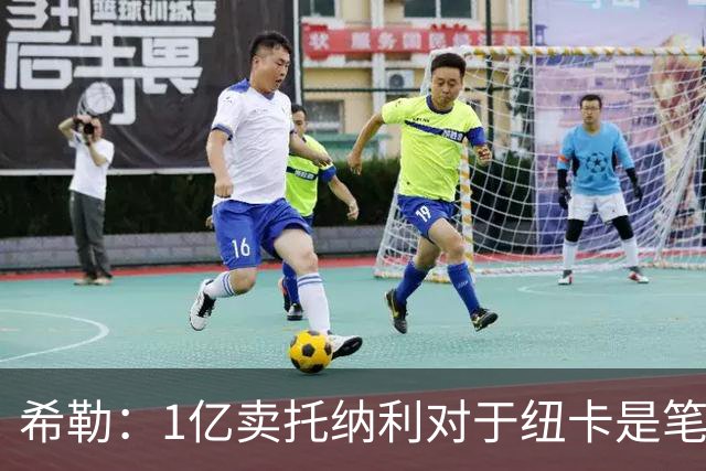 希勒：1亿卖托纳利对于纽卡是笔好买卖 纽卡有钱却无法大手大脚