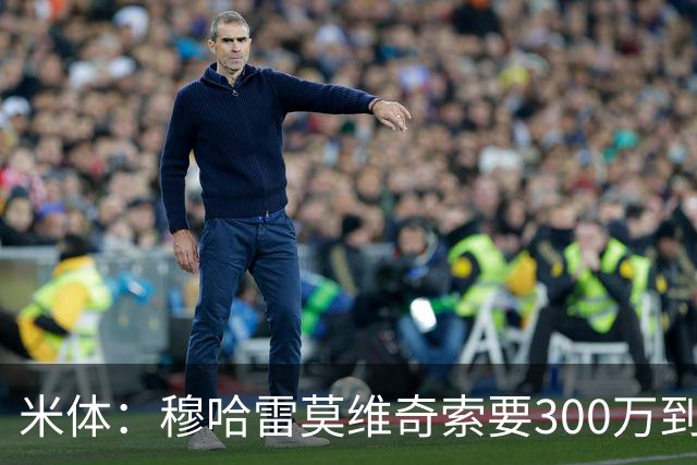 米体：穆哈雷莫维奇索要300万到400万欧税后年薪，尤文认为太高