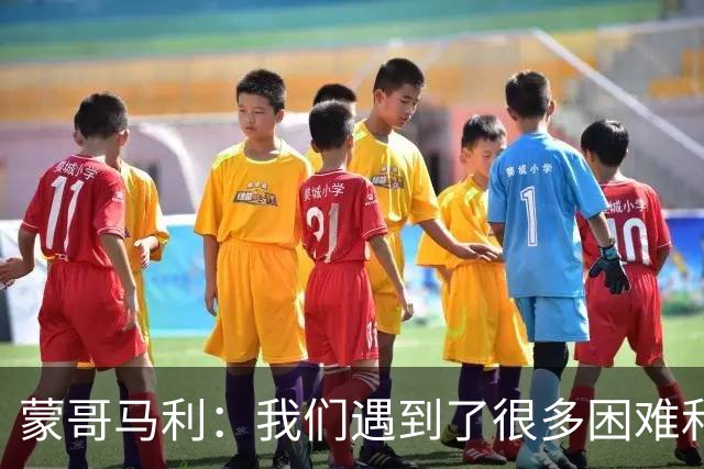 蒙哥马利：我们遇到了很多困难和阻碍，有些因素我们没法控制