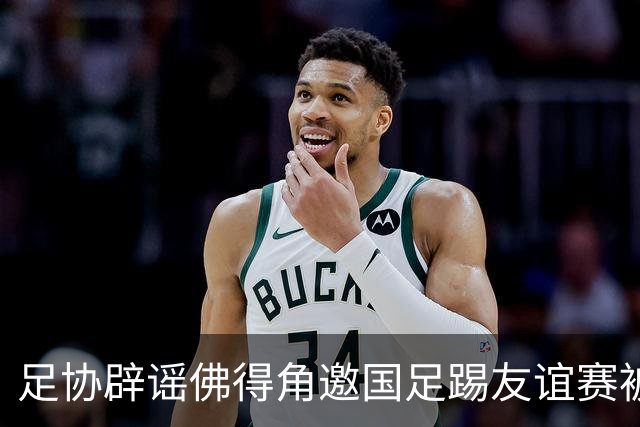足协辟谣佛得角邀国足踢友谊赛被拒：暂未收到对方书面函件