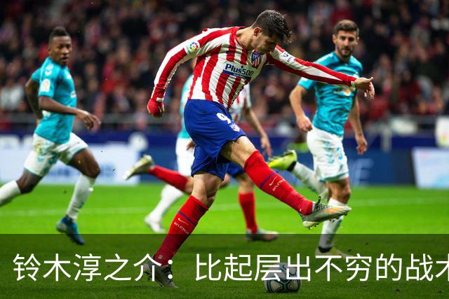 铃木淳之介：比起层出不穷的战术，抓住对抗等场上细节会更重要